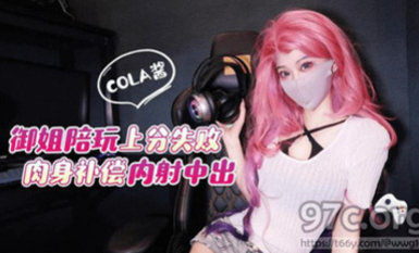 (猛料原創)(ml-2)(20230605)御姐陪玩上分失敗肉身補償內射中出-cola醬